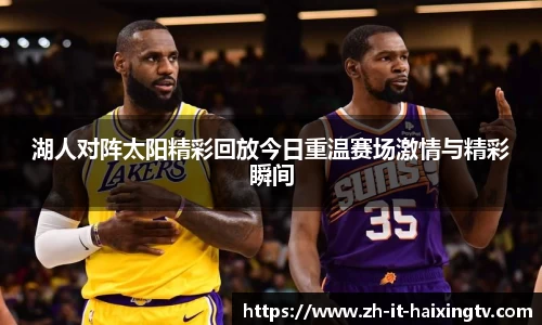 湖人对阵太阳精彩回放今日重温赛场激情与精彩瞬间