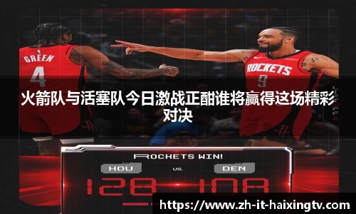 火箭队与活塞队今日激战正酣谁将赢得这场精彩对决