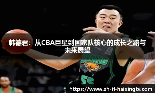 韩德君：从CBA巨星到国家队核心的成长之路与未来展望