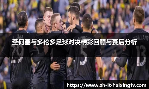 圣何塞与多伦多足球对决精彩回顾与赛后分析