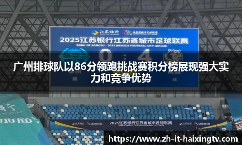 广州排球队以86分领跑挑战赛积分榜展现强大实力和竞争优势