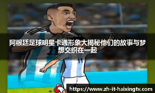 阿根廷足球明星卡通形象大揭秘他们的故事与梦想交织在一起